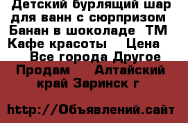 Детский бурлящий шар для ванн с сюрпризом «Банан в шоколаде» ТМ «Кафе красоты» › Цена ­ 94 - Все города Другое » Продам   . Алтайский край,Заринск г.